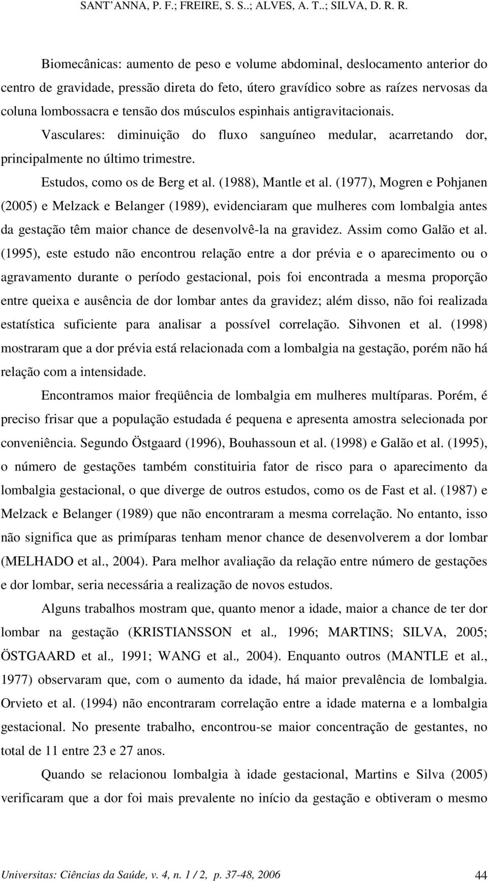 (1977), Mogren e Pohjanen (2005) e Melzack e Belanger (1989), evidenciaram que mulheres com lombalgia antes da gestação têm maior chance de desenvolvê-la na gravidez. Assim como Galão et al.