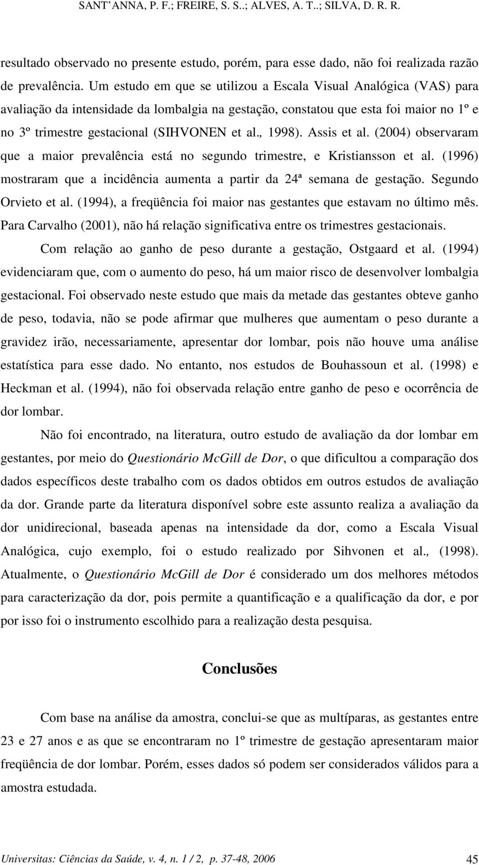 , 1998). Assis et al. (2004) observaram que a maior prevalência está no segundo trimestre, e Kristiansson et al. (1996) mostraram que a incidência aumenta a partir da 24ª semana de gestação.