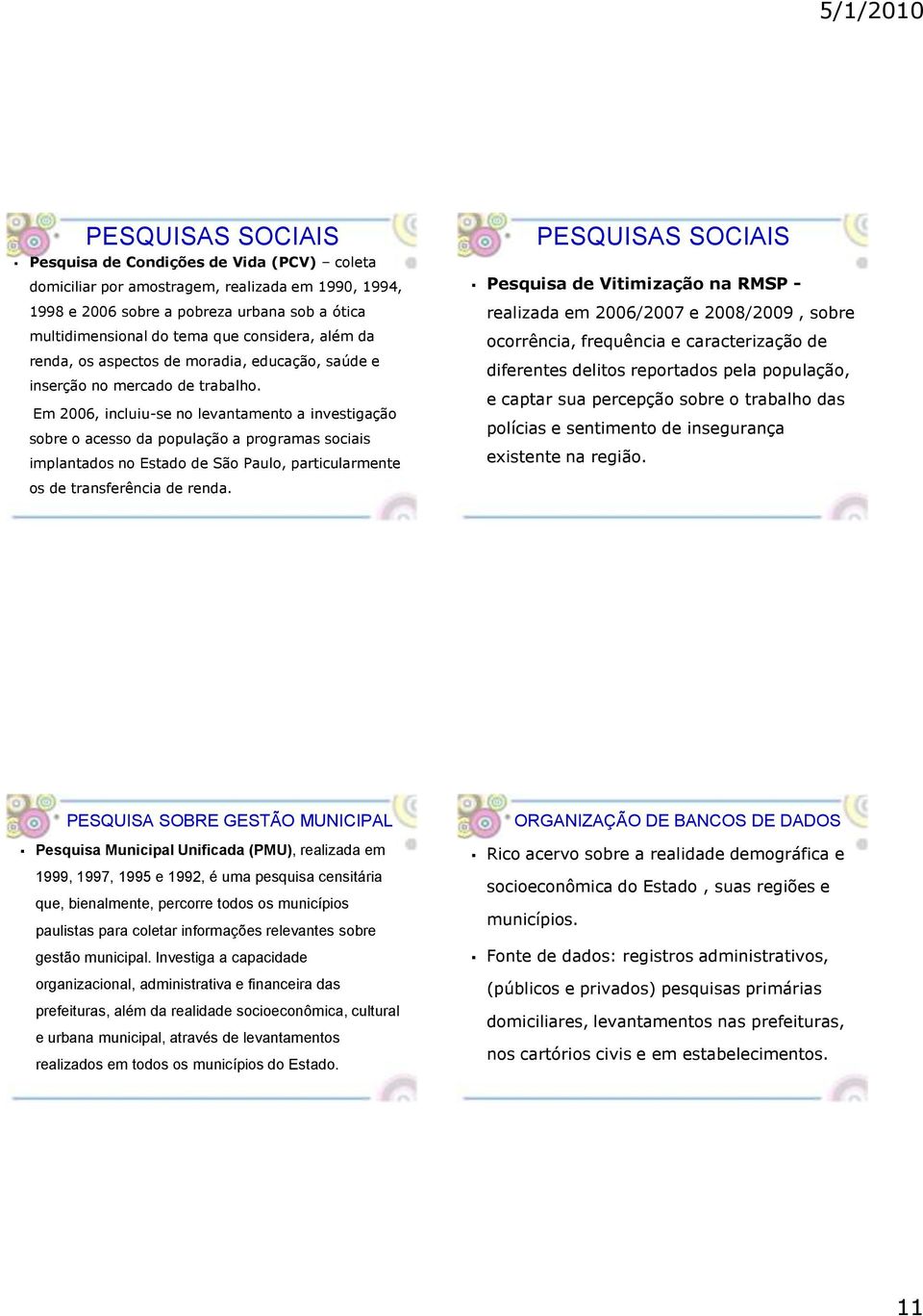 Em 2006, incluiu-se no levantamento a investigação sobre o acesso da população a programas sociais implantados no Estado de São Paulo, particularmente PESQUISAS SOCIAIS Pesquisa de Vitimização na