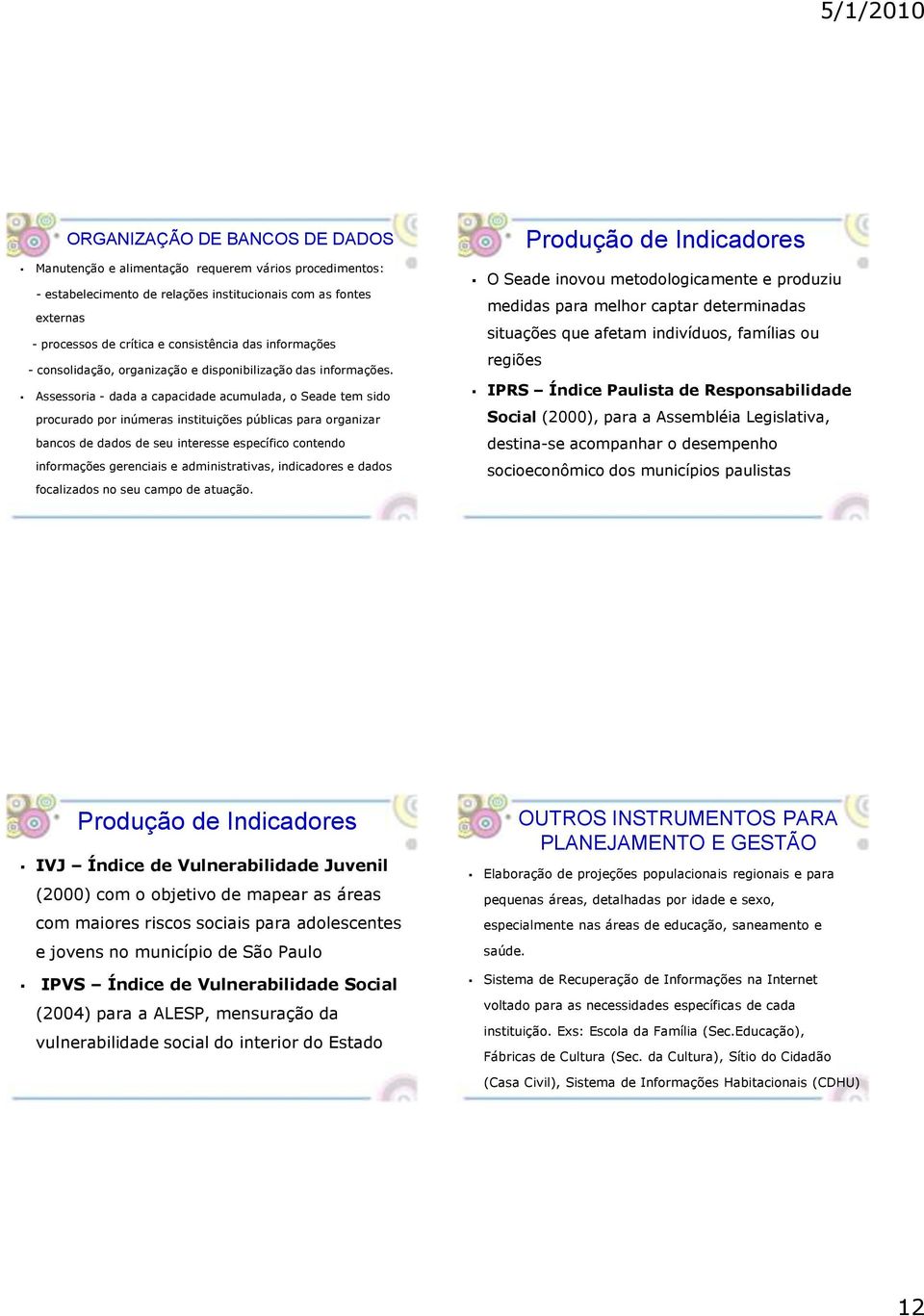 Assessoria - dada a capacidade acumulada, o Seade tem sido procurado por inúmeras instituições públicas para organizar bancos de dados de seu interesse específico contendo informações gerenciais e