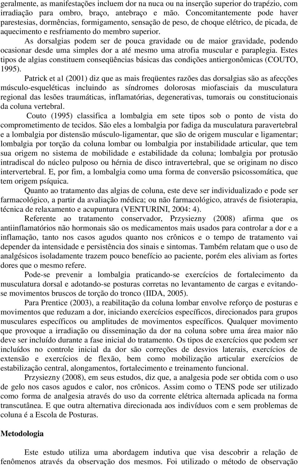 As dorsalgias podem ser de pouca gravidade ou de maior gravidade, podendo ocasionar desde uma simples dor a até mesmo uma atrofia muscular e paraplegia.