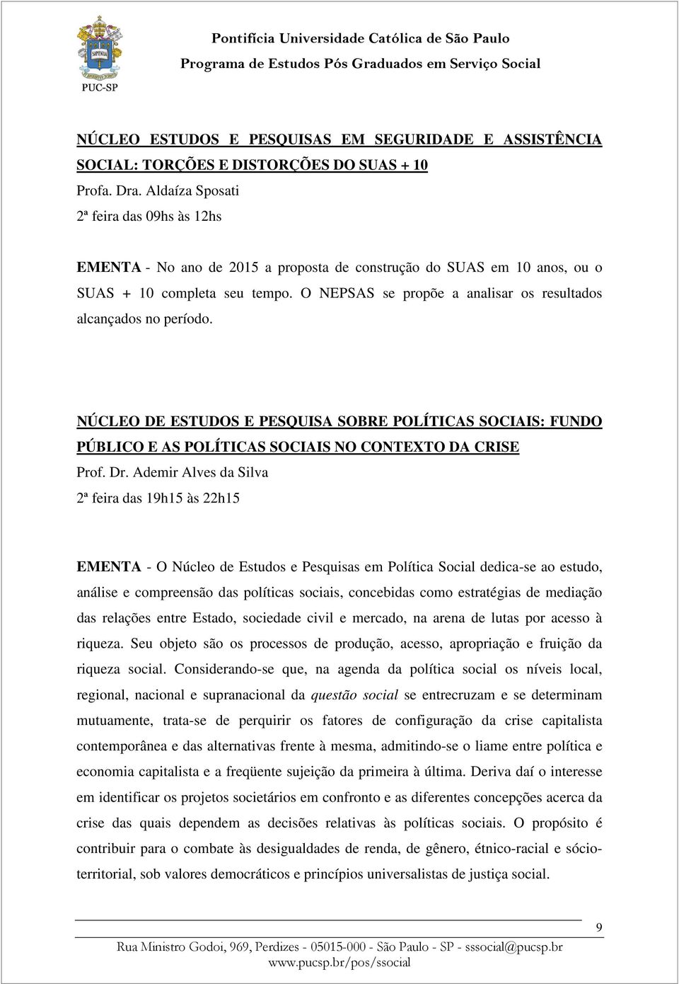 O NEPSAS se propõe a analisar os resultados alcançados no período. NÚCLEO DE ESTUDOS E PESQUISA SOBRE POLÍTICAS SOCIAIS: FUNDO PÚBLICO E AS POLÍTICAS SOCIAIS NO CONTEXTO DA CRISE Prof. Dr.