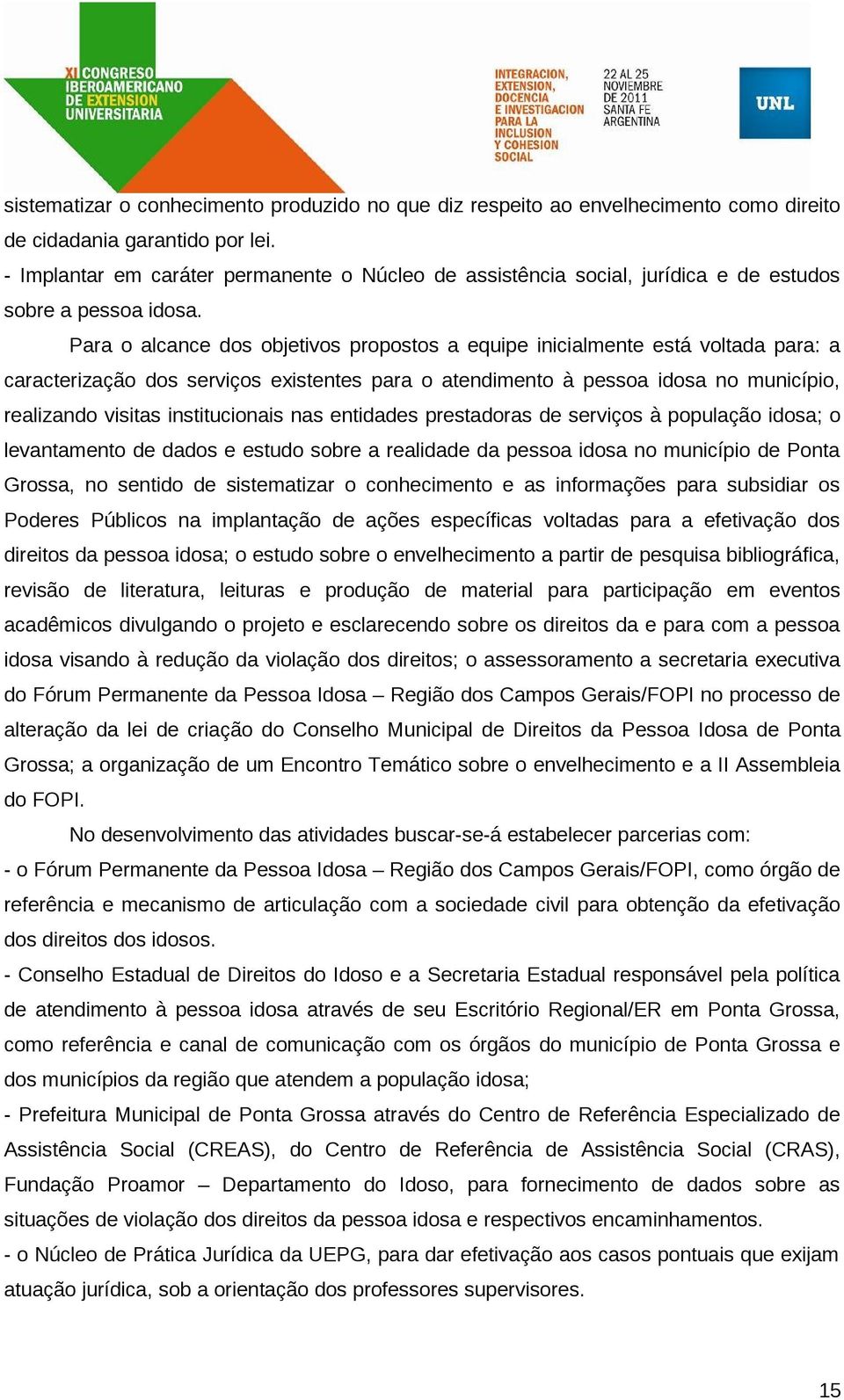 Para o alcance dos objetivos propostos a equipe inicialmente está voltada para: a caracterização dos serviços existentes para o atendimento à pessoa idosa no município, realizando visitas