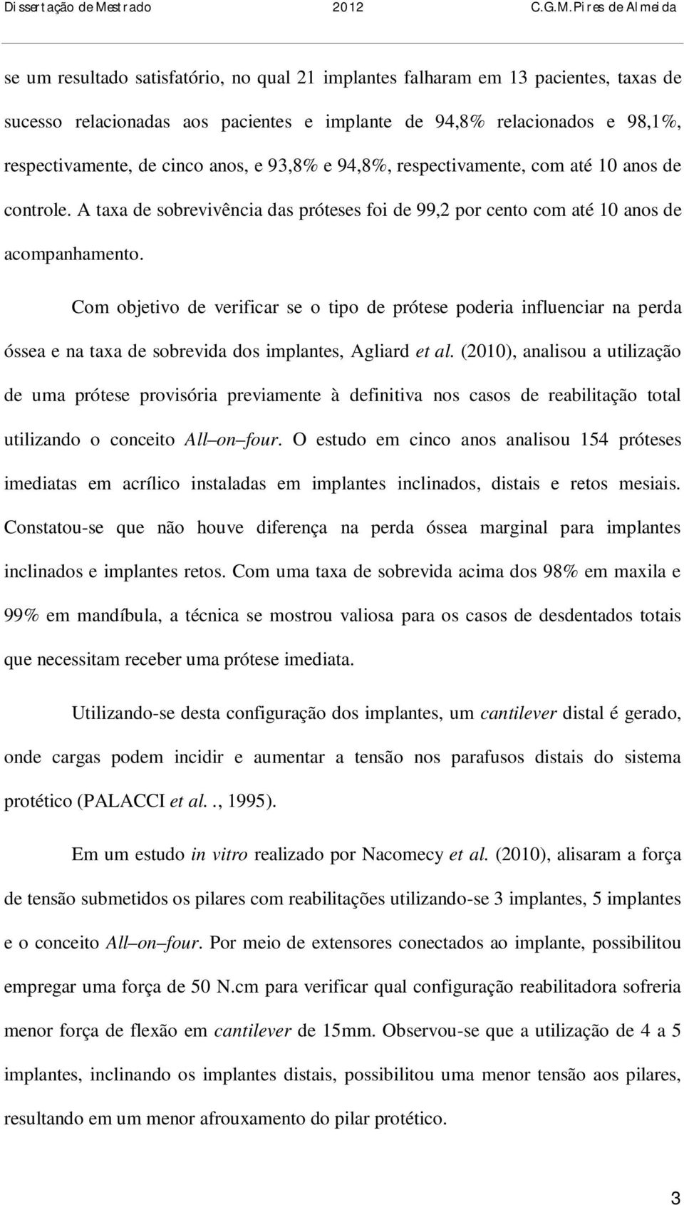 Com objetivo de verificar se o tipo de prótese poderia influenciar na perda óssea e na taxa de sobrevida dos implantes, Agliard et al.