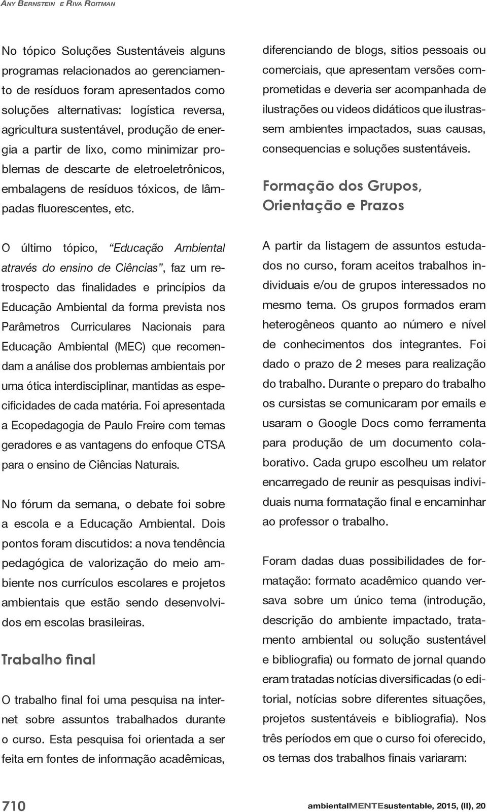 análise dos problemas ambientais por uma ótica interdisciplinar, mantidas as espe- No fórum da semana, o debate foi sobre - - - A partir da listagem