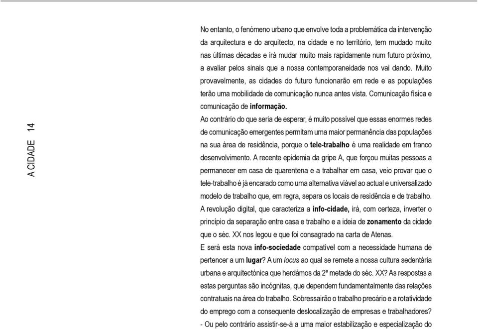 Muito provavelmente, as cidades do futuro funcionarão em rede e as populações terão uma mobilidade de comunicação nunca antes vista. Comunicação física e comunicação de informação.