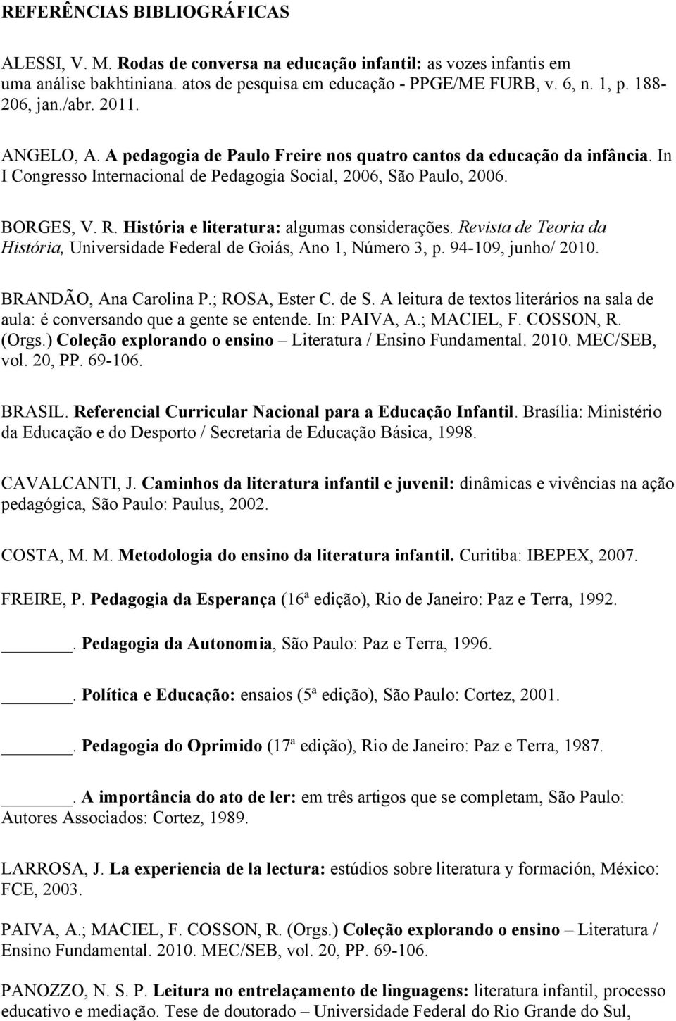 História e literatura: algumas considerações. Revista de Teoria da História, Universidade Federal de Goiás, Ano 1, Número 3, p. 94-109, junho/ 2010. BRANDÃO, Ana Carolina P.; ROSA, Ester C. de S.