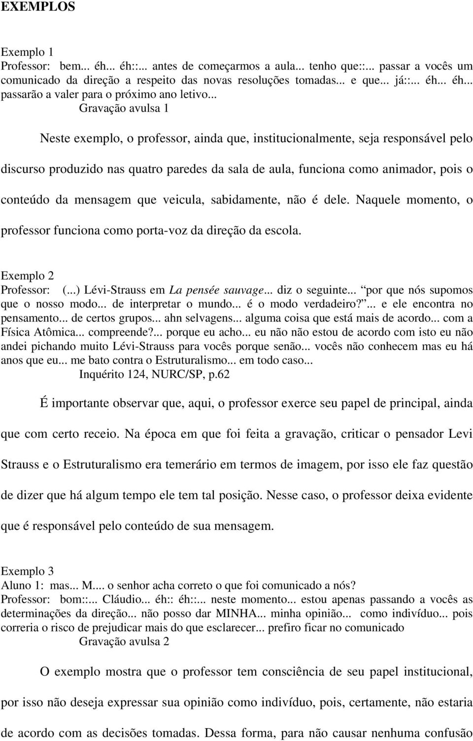 mensagem que veicula, sabidamente, não é dele. Naquele momento, o professor funciona como porta-voz da direção da escola. Exemplo 2 Professor: (...) Lévi-Strauss em La pensée sauvage... diz o seguinte.