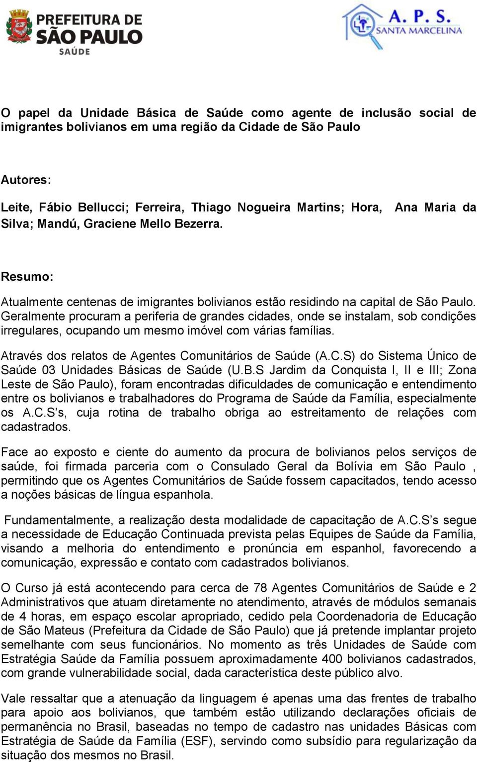 Geralmente procuram a periferia de grandes cidades, onde se instalam, sob condições irregulares, ocupando um mesmo imóvel com várias famílias. Através dos relatos de Agentes Comunitários de Saúde (A.