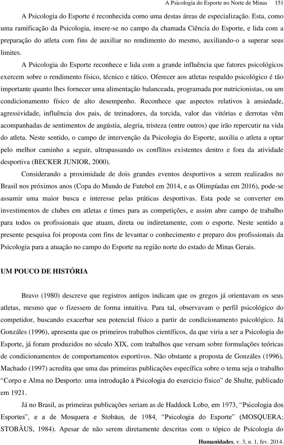 limites. A Psicologia do Esporte reconhece e lida com a grande influência que fatores psicológicos exercem sobre o rendimento físico, técnico e tático.