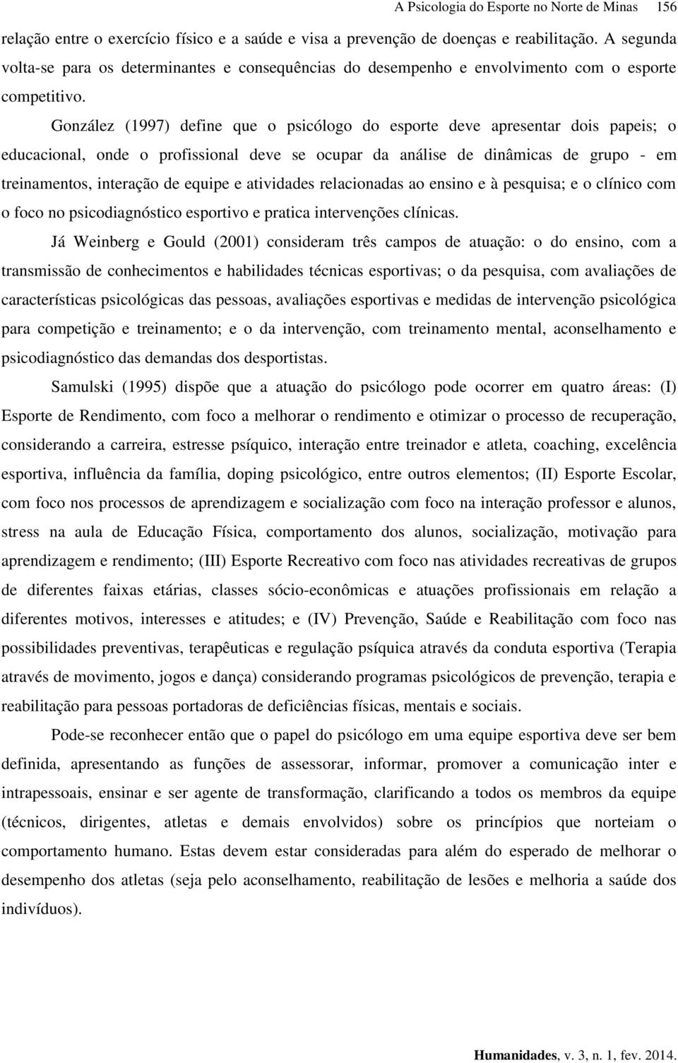 González (1997) define que o psicólogo do esporte deve apresentar dois papeis; o educacional, onde o profissional deve se ocupar da análise de dinâmicas de grupo - em treinamentos, interação de