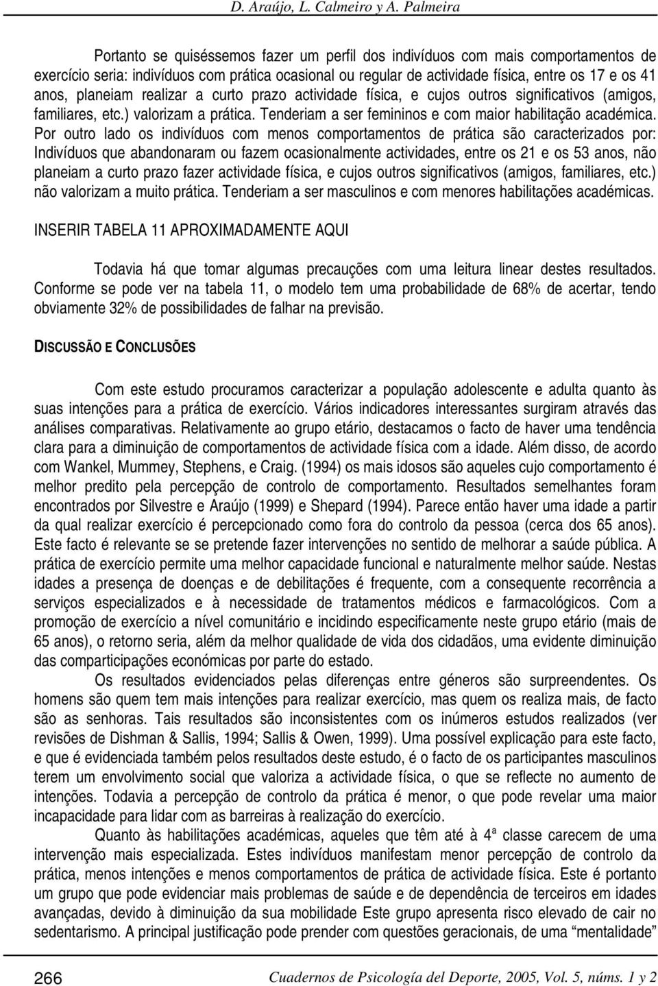 planeiam realizar a curto prazo actividade física, e cujos outros significativos (amigos, familiares, etc.) valorizam a prática. Tenderiam a ser femininos e com maior habilitação académica.