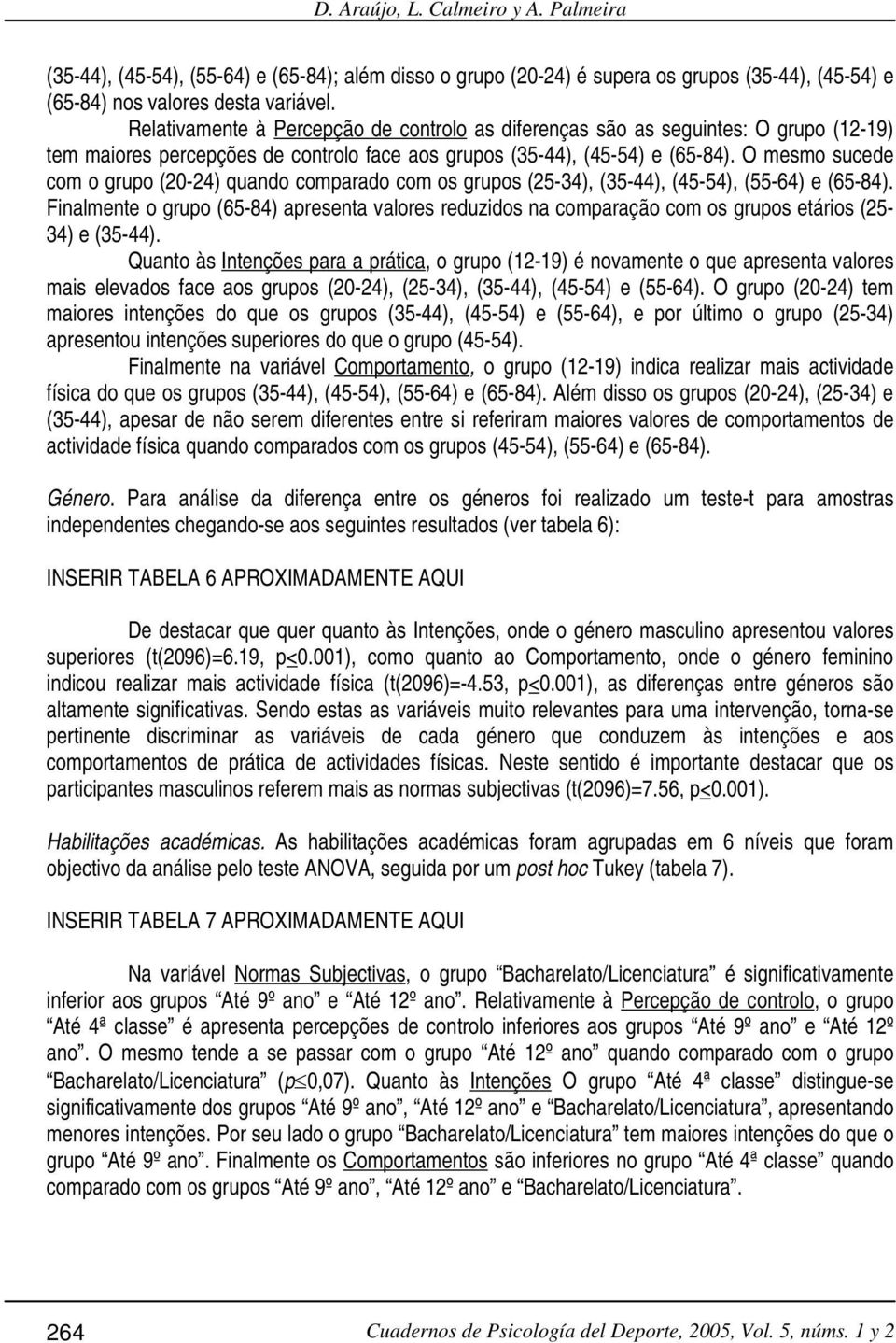 O mesmo sucede com o grupo (20-24) quando comparado com os grupos (25-34), (35-44), (45-54), (55-64) e (65-84).