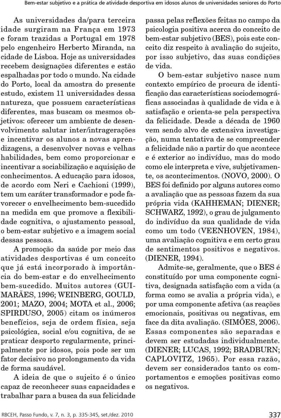 Na cidade do Porto, local da amostra do presente estudo, existem 11 universidades dessa natureza, que possuem características diferentes, mas buscam os mesmos objetivos: oferecer um ambiente de