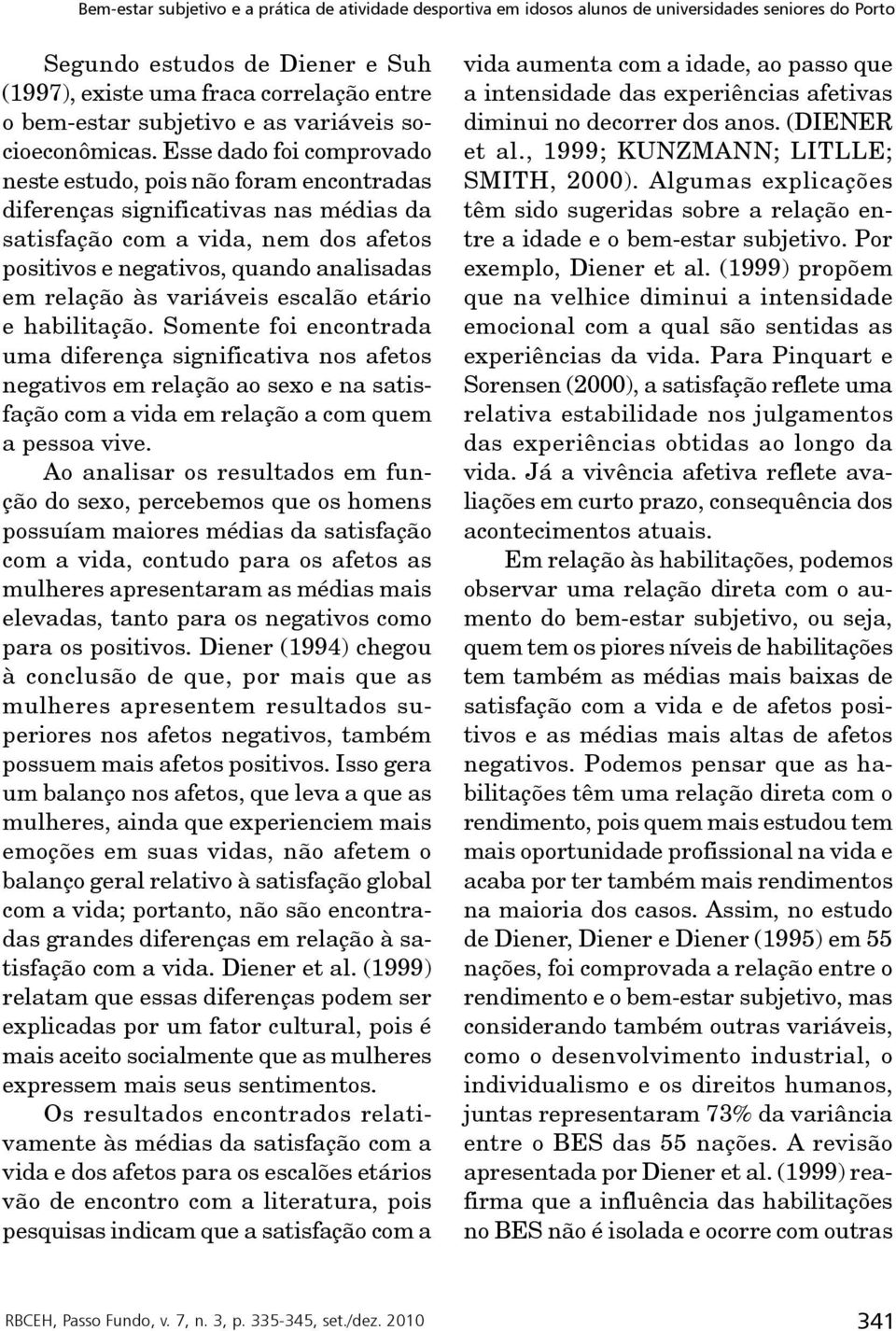 variáveis escalão etário e habilitação. Somente foi encontrada uma diferença significativa nos afetos negativos em relação ao sexo e na satisfação com a vida em relação a com quem a pessoa vive.