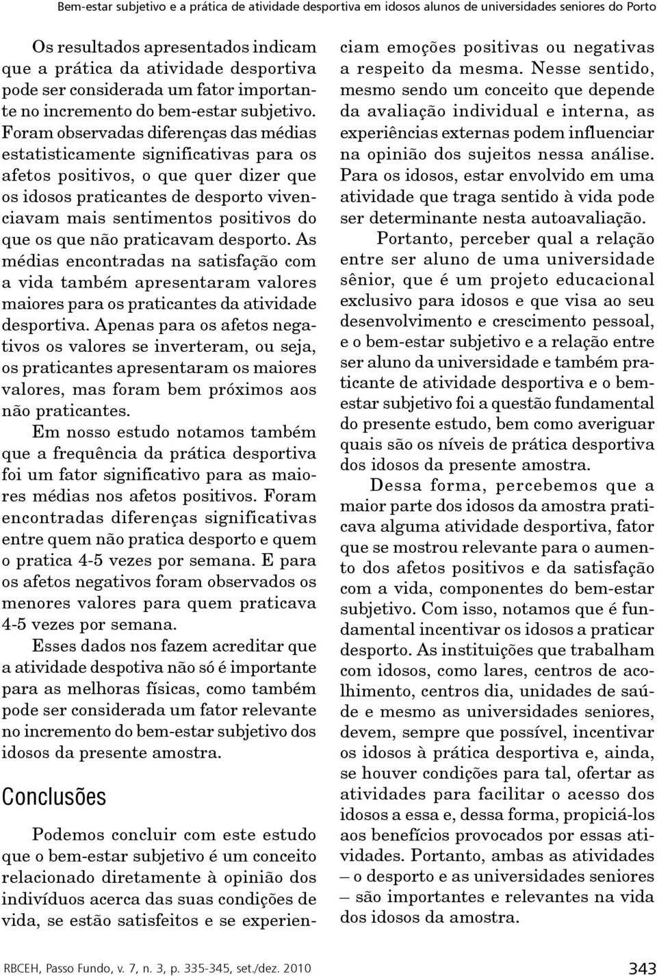 os que não praticavam desporto. As médias encontradas na satisfação com a vida também apresentaram valores maiores para os praticantes da atividade desportiva.