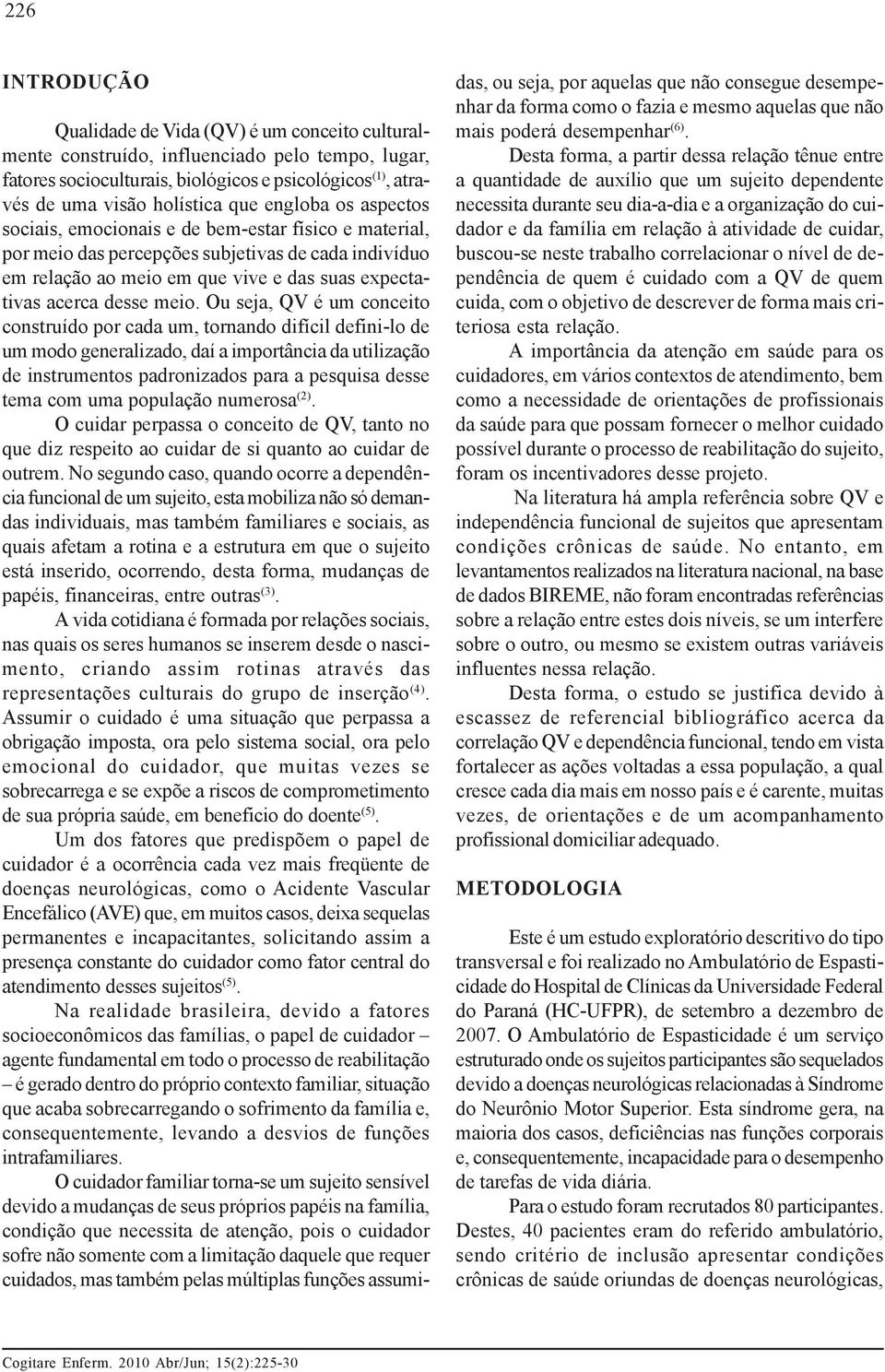 Ou seja, QV é um conceito construído por cada um, tornando difícil defini-lo de um modo generalizado, daí a importância da utilização de instrumentos padronizados para a pesquisa desse tema com uma