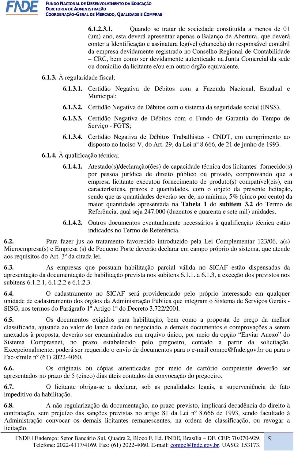 domicílio da licitante e/ou em outro órgão equivalente. 6.1.3.1. Certidão Negativa de Débitos com a Fazenda Nacional, Estadual e Municipal; 6.1.3.2.