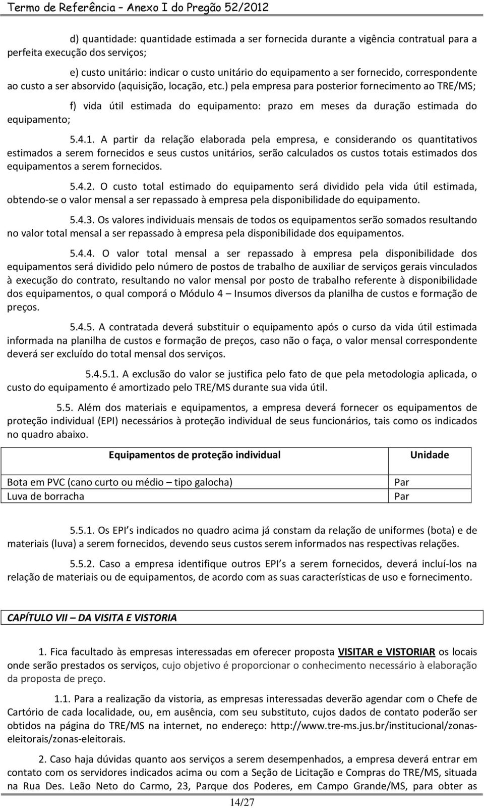 ) pela empresa para posterior fornecimento ao TRE/MS; f) vida útil estimada do equipamento: prazo em meses da duração estimada do equipamento; 5.4.1.