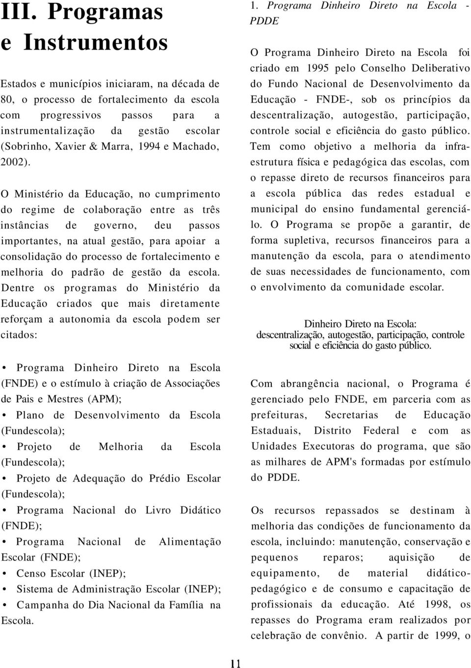 O Ministério da Educação, no cumprimento do regime de colaboração entre as três instâncias de governo, deu passos importantes, na atual gestão, para apoiar a consolidação do processo de