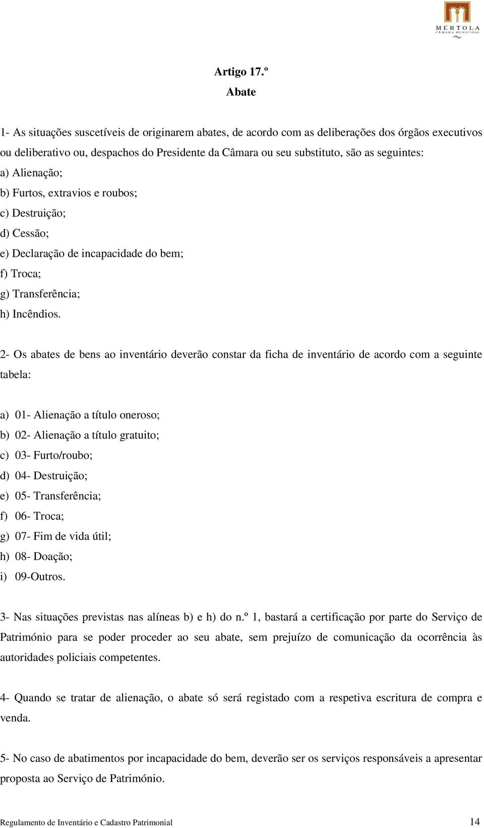 seguintes: a) Alienação; b) Furtos, extravios e roubos; c) Destruição; d) Cessão; e) Declaração de incapacidade do bem; f) Troca; g) Transferência; h) Incêndios.