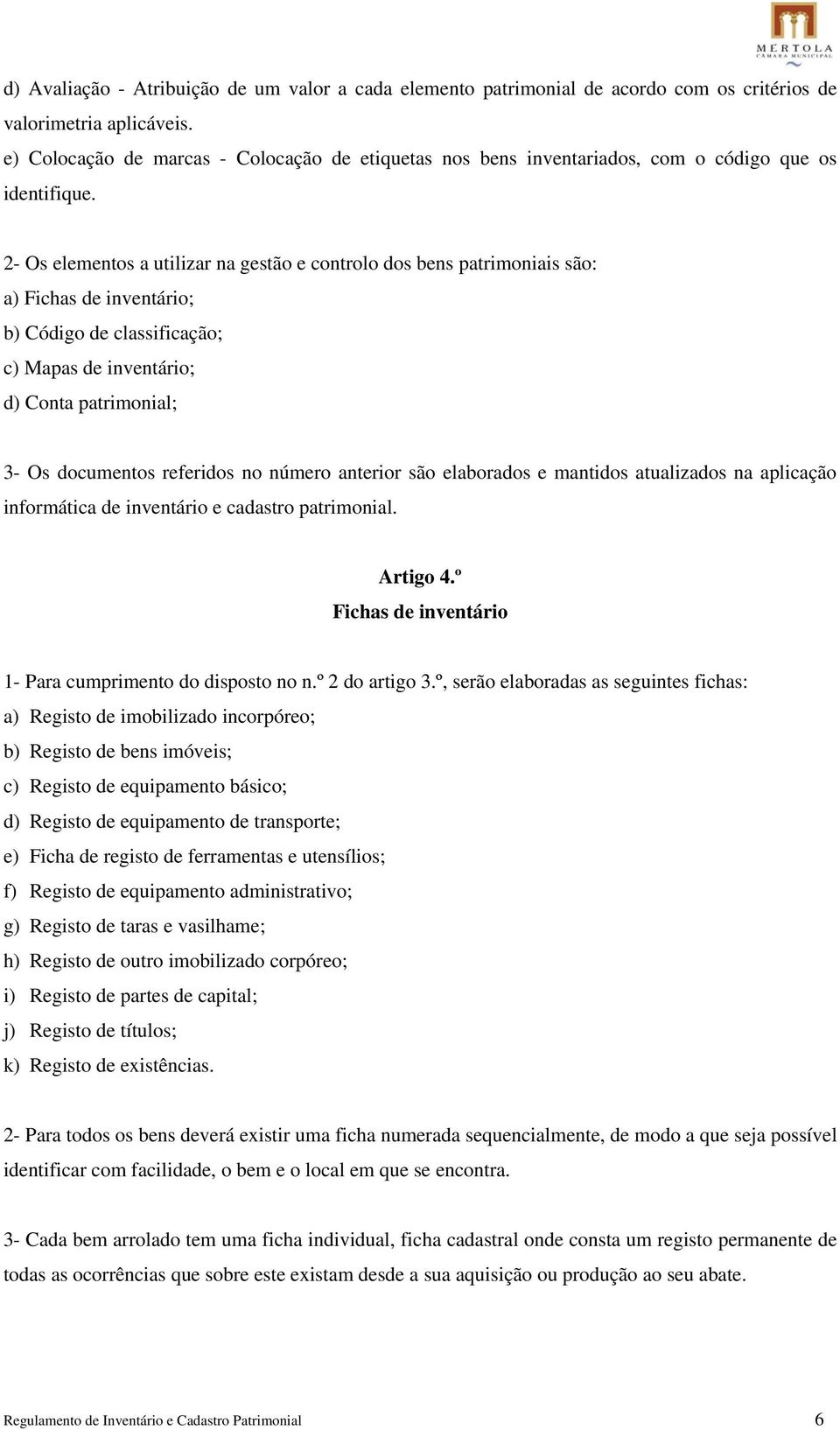 2- Os elementos a utilizar na gestão e controlo dos bens patrimoniais são: a) Fichas de inventário; b) Código de classificação; c) Mapas de inventário; d) Conta patrimonial; 3- Os documentos