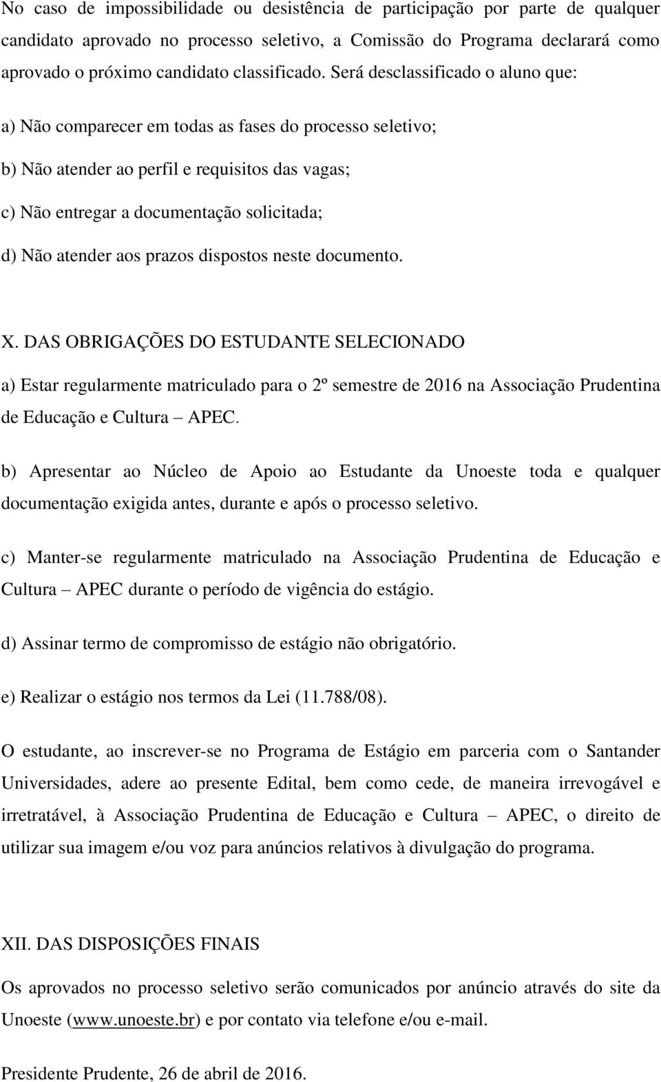 Será desclassificado o aluno que: a) Não comparecer em todas as fases do processo seletivo; b) Não atender ao perfil e requisitos das vagas; c) Não entregar a documentação solicitada; d) Não atender