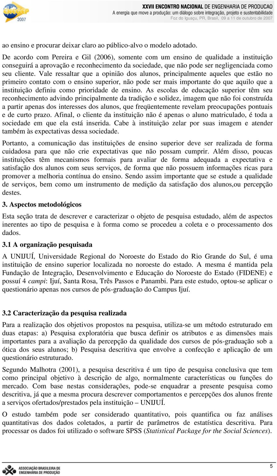 Vale ressaltar que a opinião dos alunos, principalmente aqueles que estão no primeiro contato com o ensino superior, não pode ser mais importante do que aquilo que a instituição definiu como