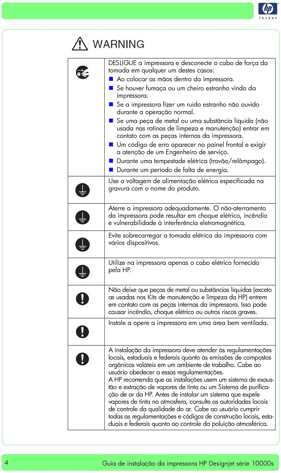 Se uma peça de metal ou uma substância líquida (não usada nas rotinas de limpeza e manutenção) entrar em contato com as peças internas da impressora.