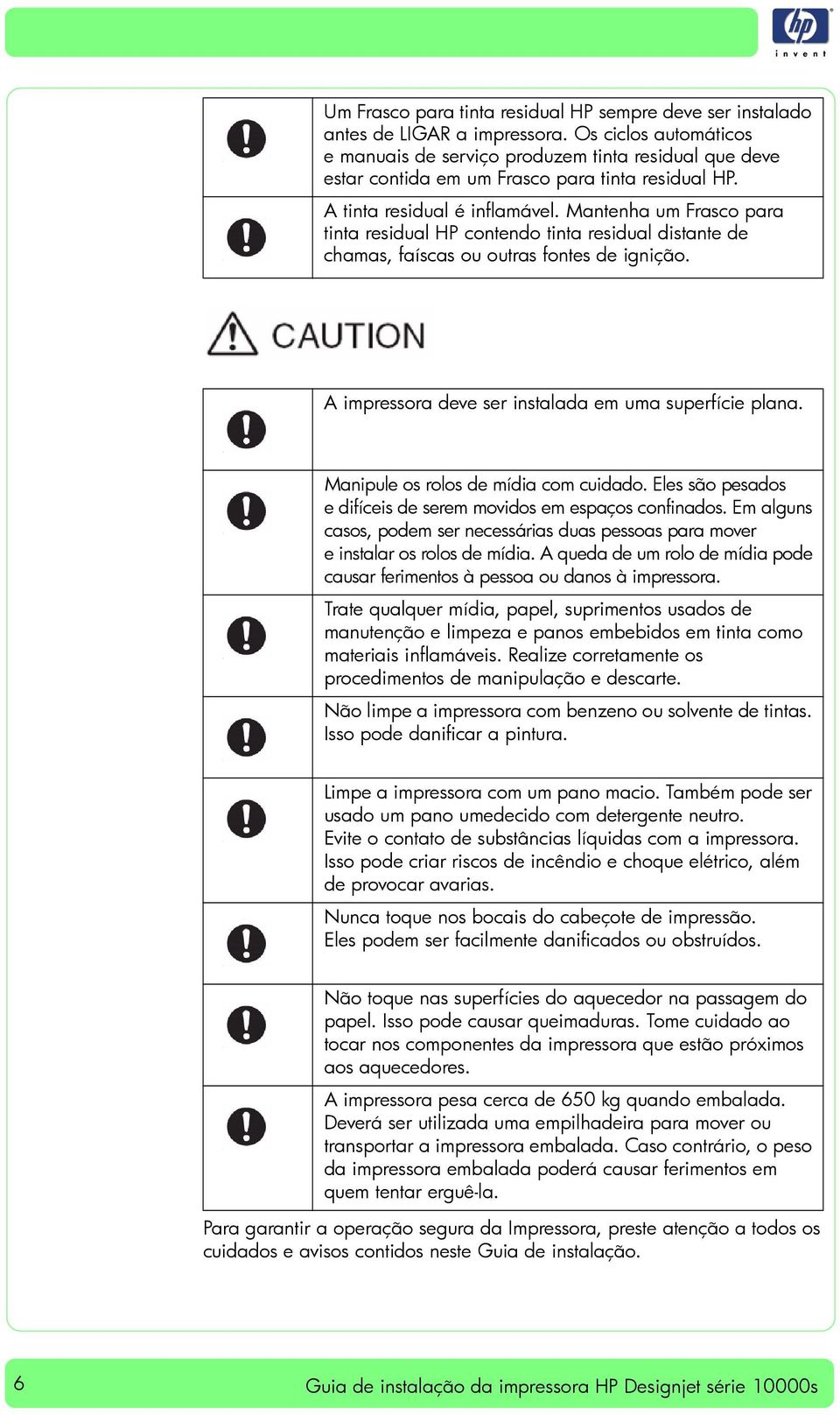 Mantenha um Frasco para tinta residual HP contendo tinta residual distante de chamas, faíscas ou outras fontes de ignição. A impressora deve ser instalada em uma superfície plana.