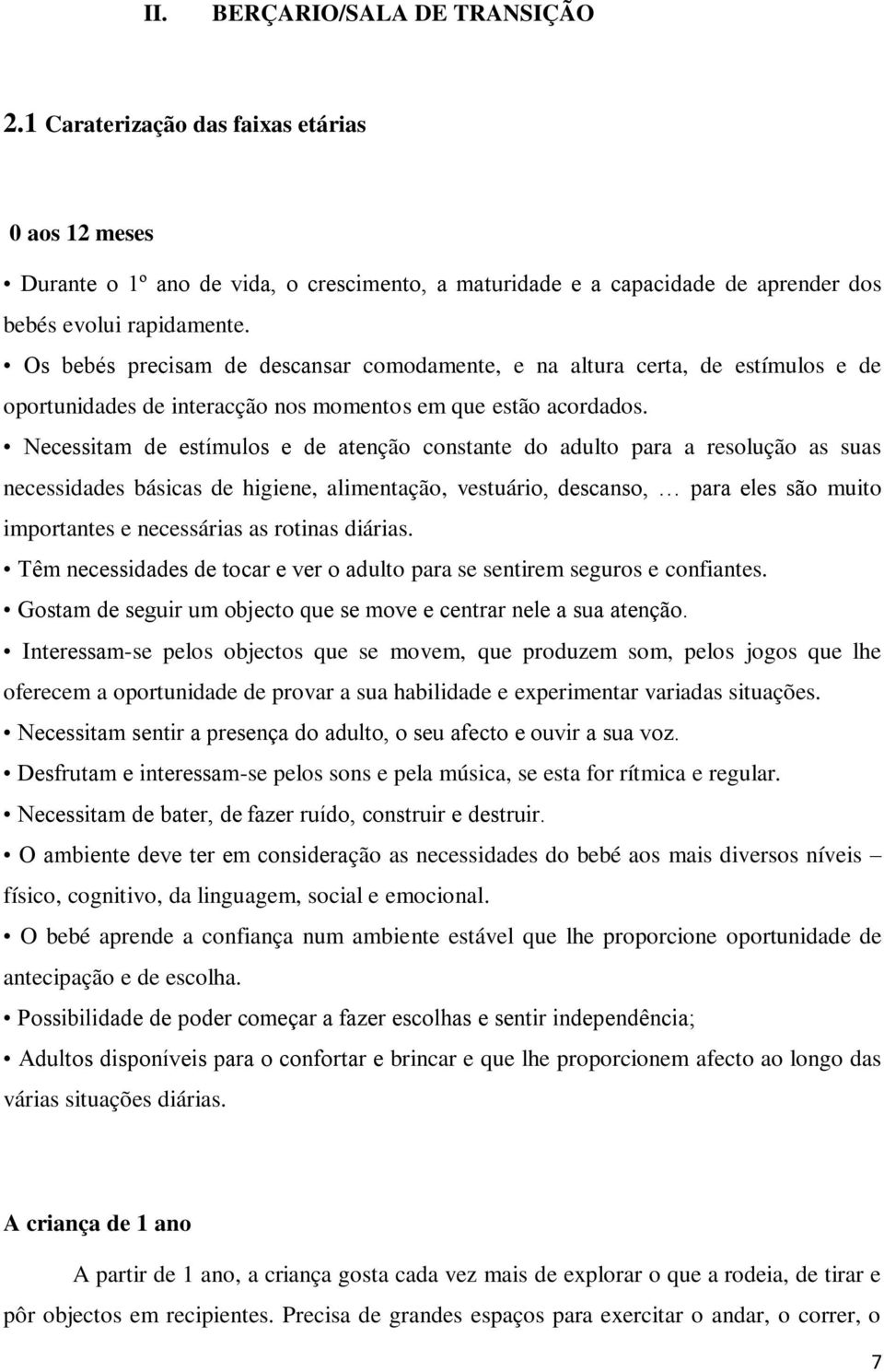 Necessitam de estímulos e de atenção constante do adulto para a resolução as suas necessidades básicas de higiene, alimentação, vestuário, descanso, para eles são muito importantes e necessárias as