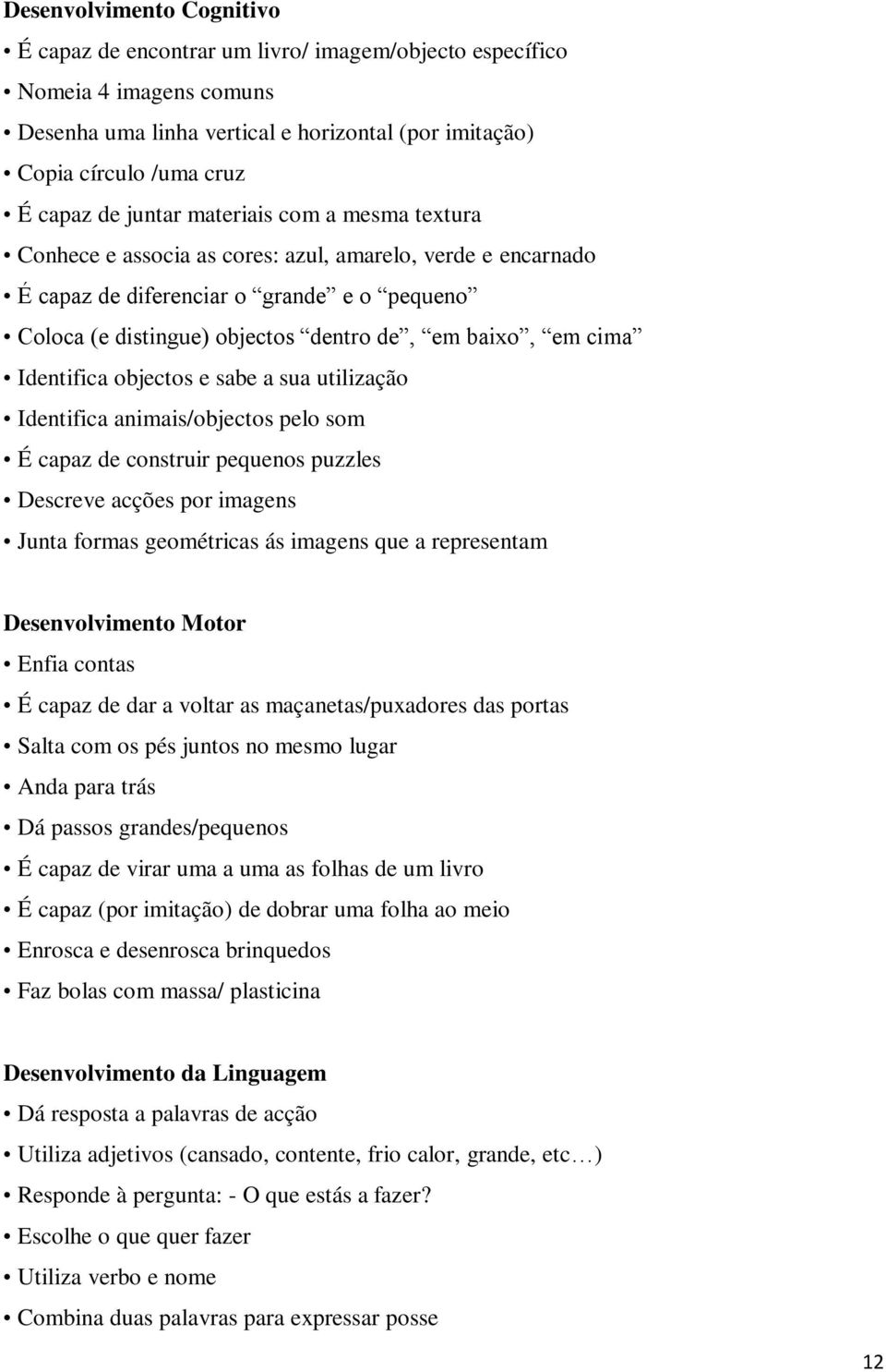 cima Identifica objectos e sabe a sua utilização Identifica animais/objectos pelo som É capaz de construir pequenos puzzles Descreve acções por imagens Junta formas geométricas ás imagens que a