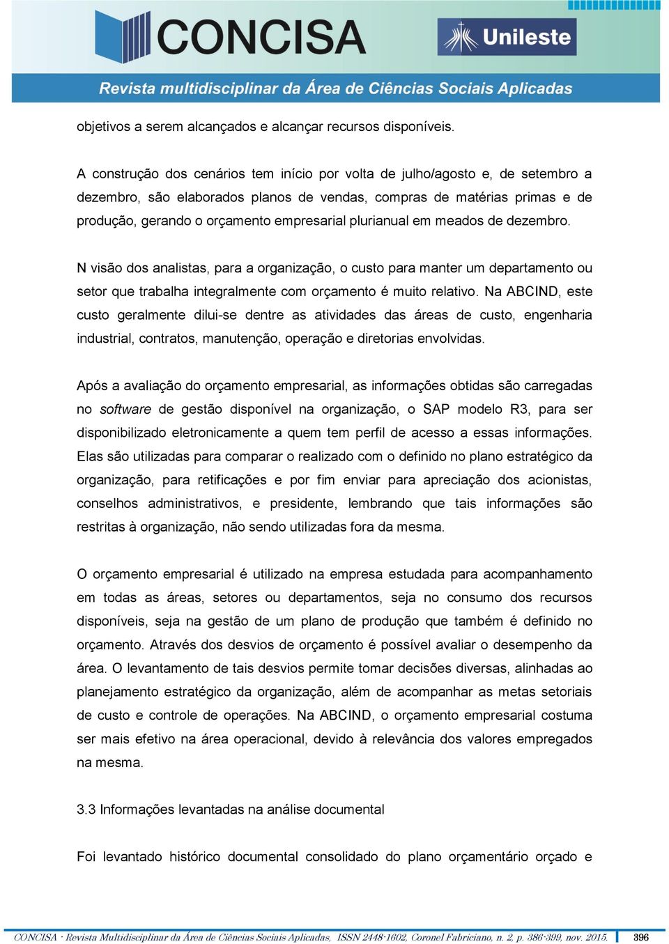 plurianual em meados de dezembro. N visão dos analistas, para a organização, o custo para manter um departamento ou setor que trabalha integralmente com orçamento é muito relativo.