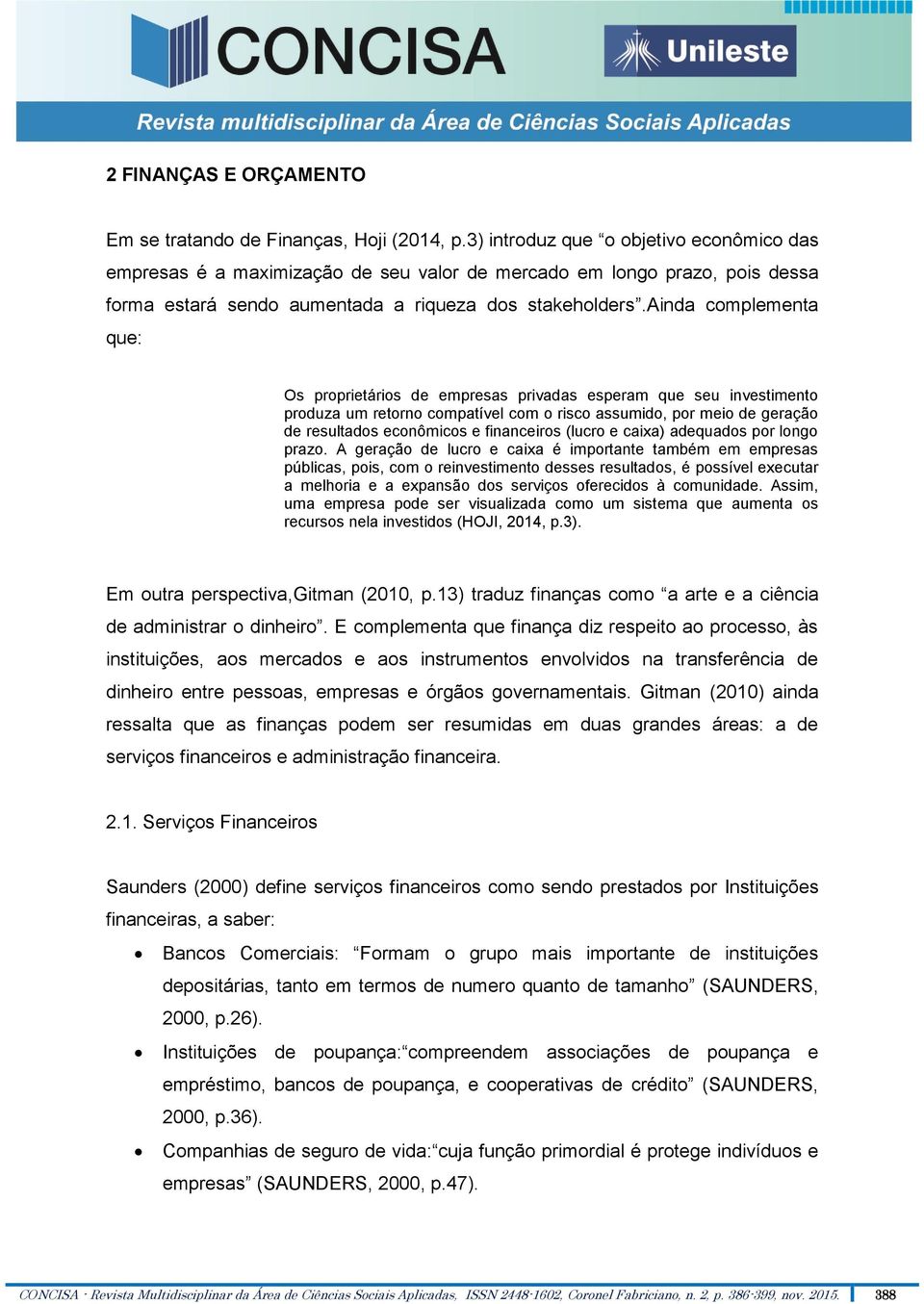 ainda complementa que: Os proprietários de empresas privadas esperam que seu investimento produza um retorno compatível com o risco assumido, por meio de geração de resultados econômicos e