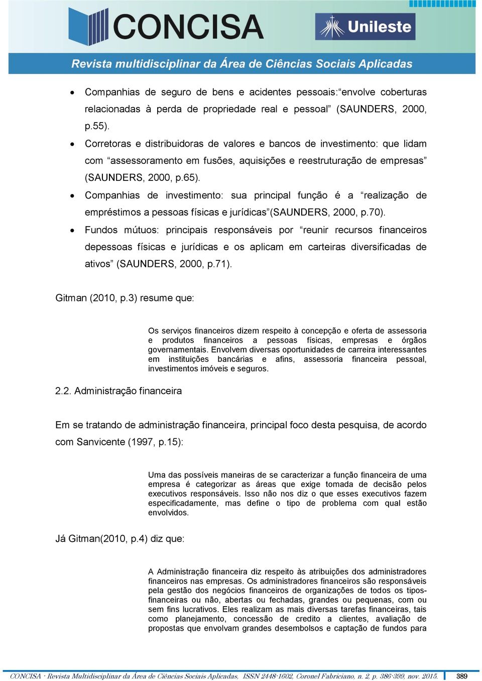 Companhias de investimento: sua principal função é a realização de empréstimos a pessoas físicas e jurídicas (SAUNDERS, 2000, p.70).