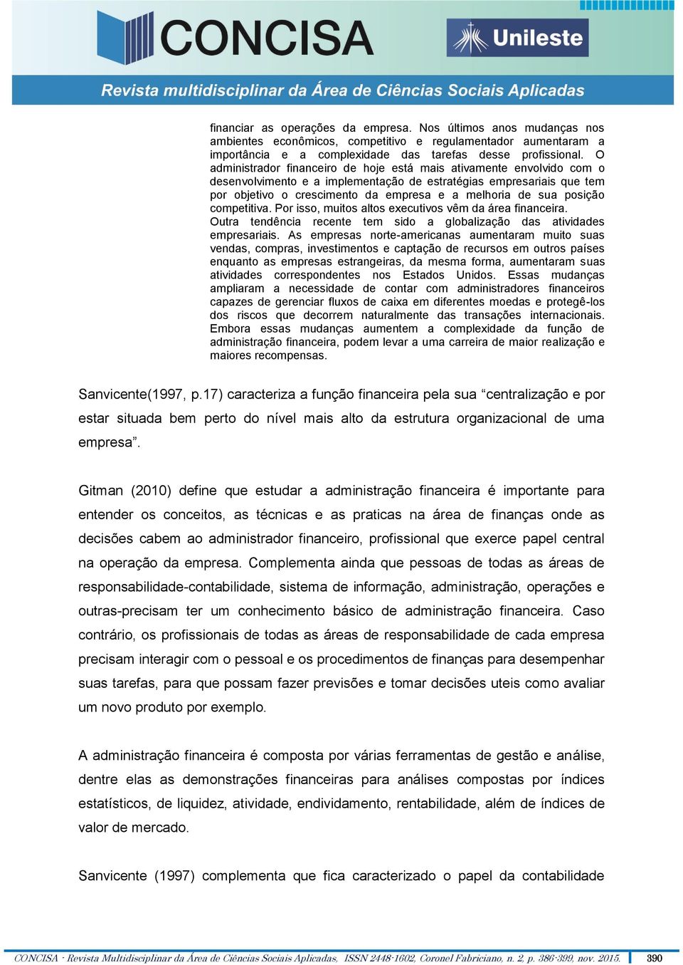 posição competitiva. Por isso, muitos altos executivos vêm da área financeira. Outra tendência recente tem sido a globalização das atividades empresariais.