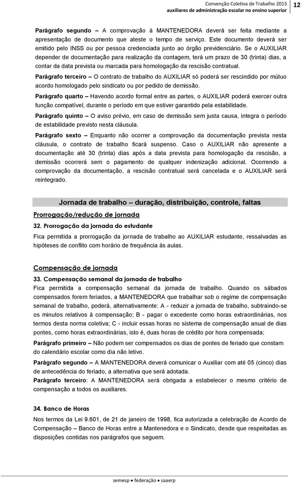 Se o AUXILIAR depender de documentação para realização da contagem, terá um prazo de 30 (trinta) dias, a contar da data prevista ou marcada para homologação da rescisão contratual.