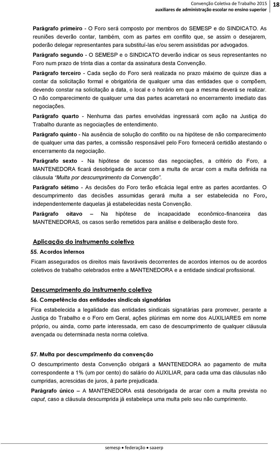 Parágrafo segundo - O SEMESP e o SINDICATO deverão indicar os seus representantes no Foro num prazo de trinta dias a contar da assinatura desta Convenção.