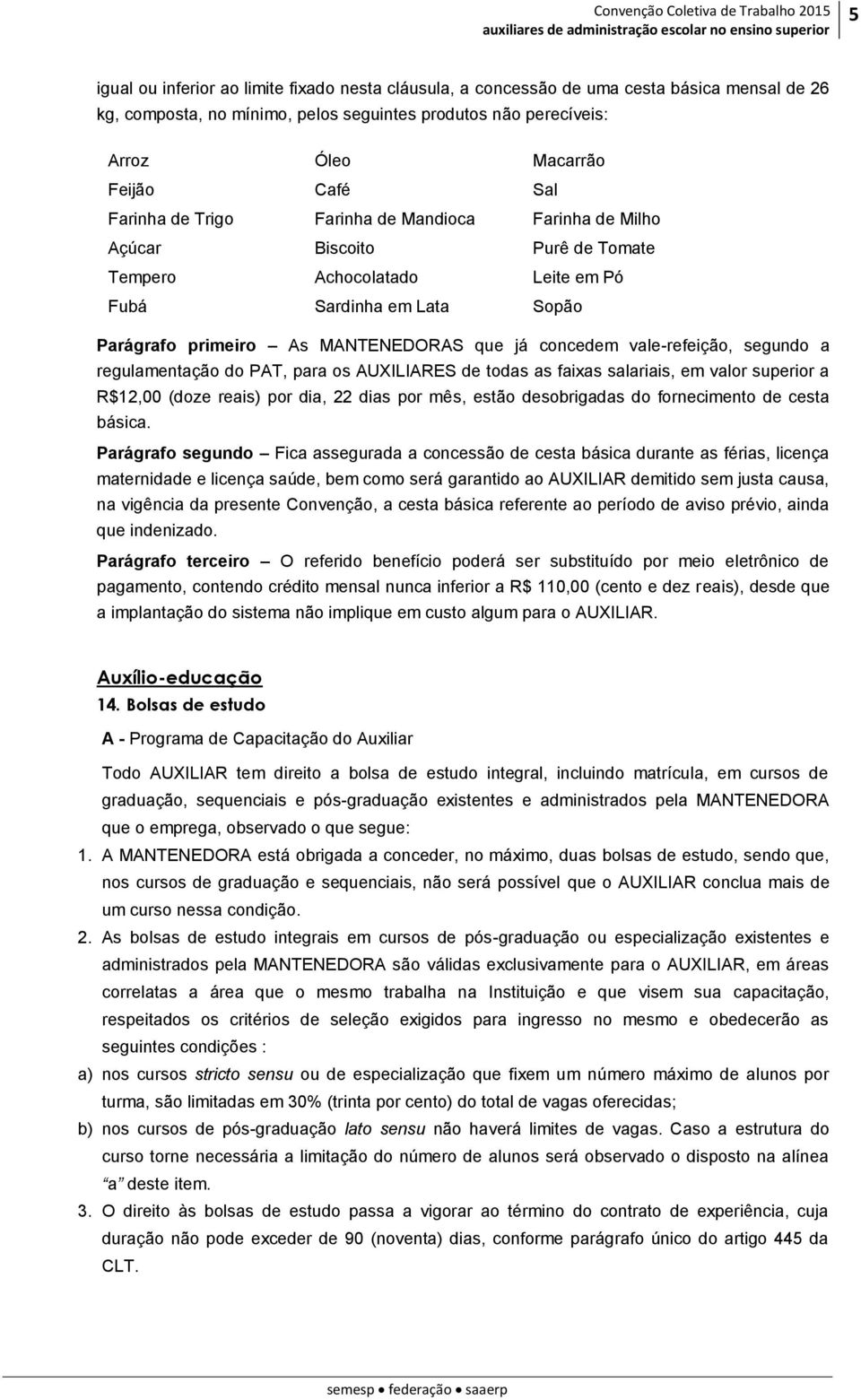 vale-refeição, segundo a regulamentação do PAT, para os AUXILIARES de todas as faixas salariais, em valor superior a R$12,00 (doze reais) por dia, 22 dias por mês, estão desobrigadas do fornecimento