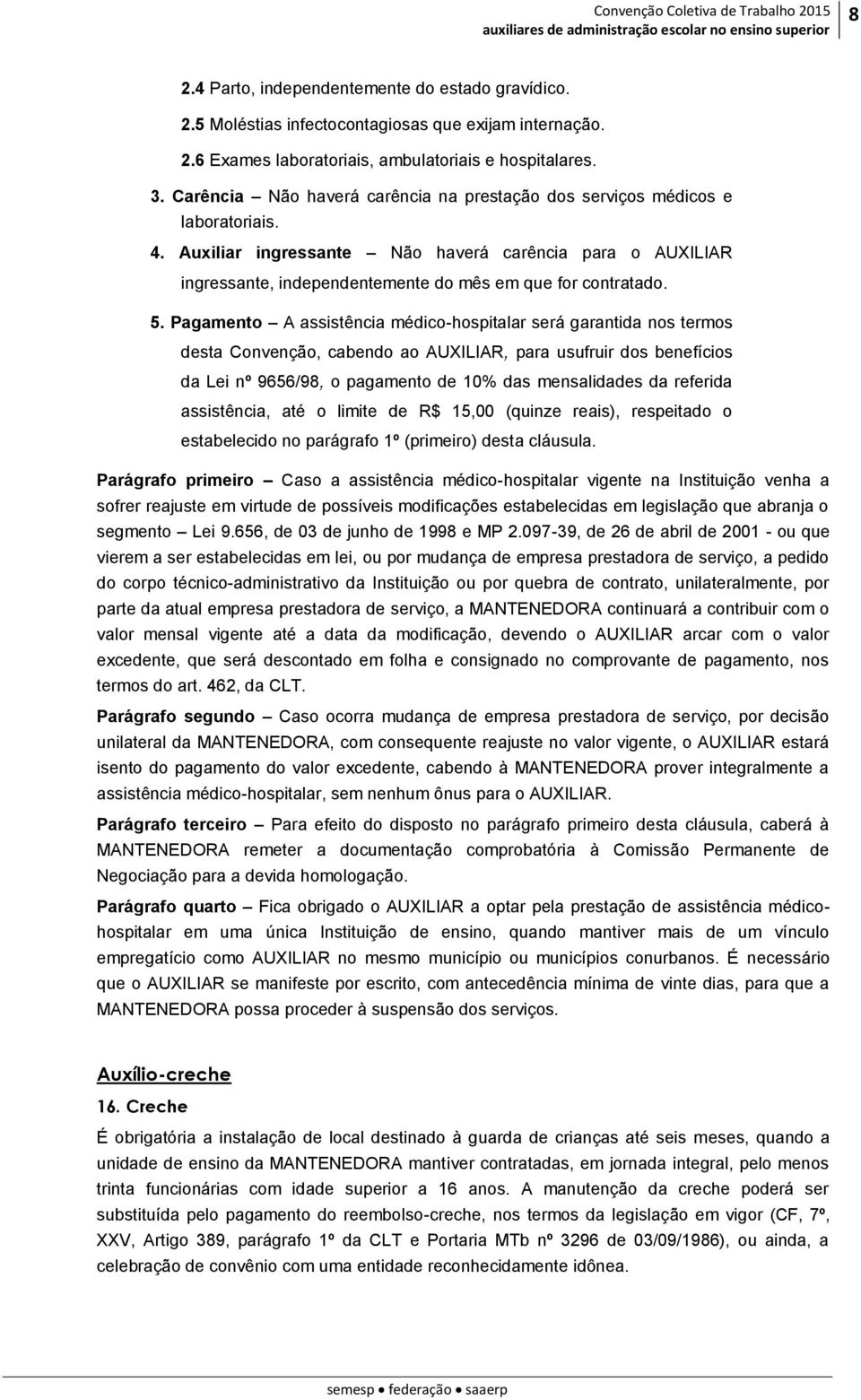 5. Pagamento A assistência médico-hospitalar será garantida nos termos desta Convenção, cabendo ao AUXILIAR, para usufruir dos benefícios da Lei nº 9656/98, o pagamento de 10% das mensalidades da