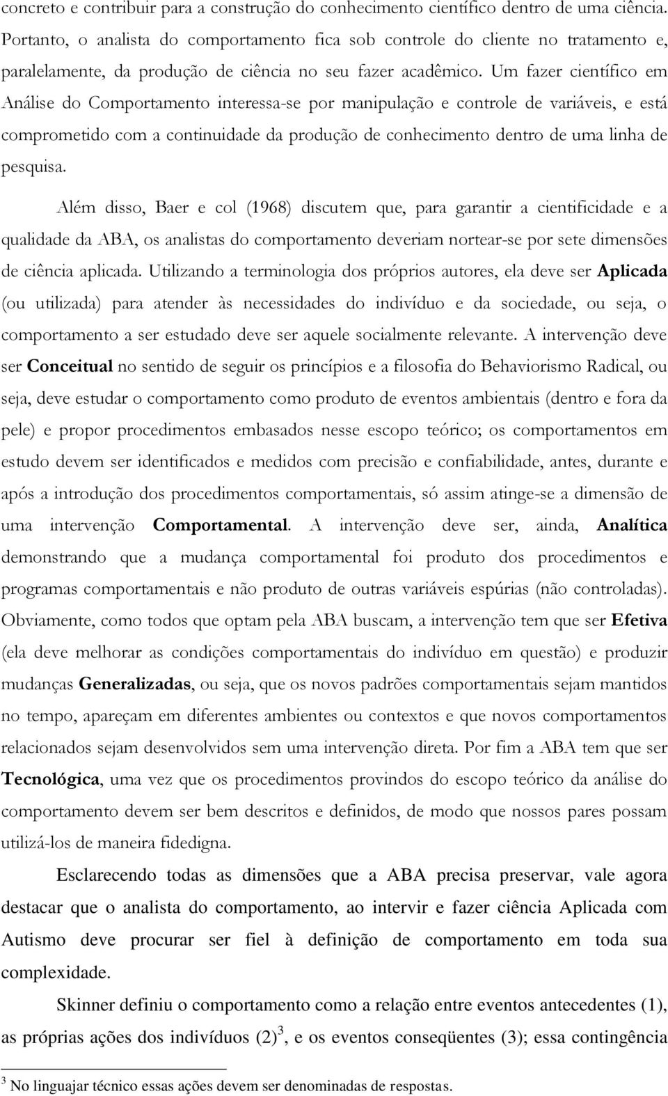 Um fazer científico em Análise do Comportamento interessa-se por manipulação e controle de variáveis, e está comprometido com a continuidade da produção de conhecimento dentro de uma linha de