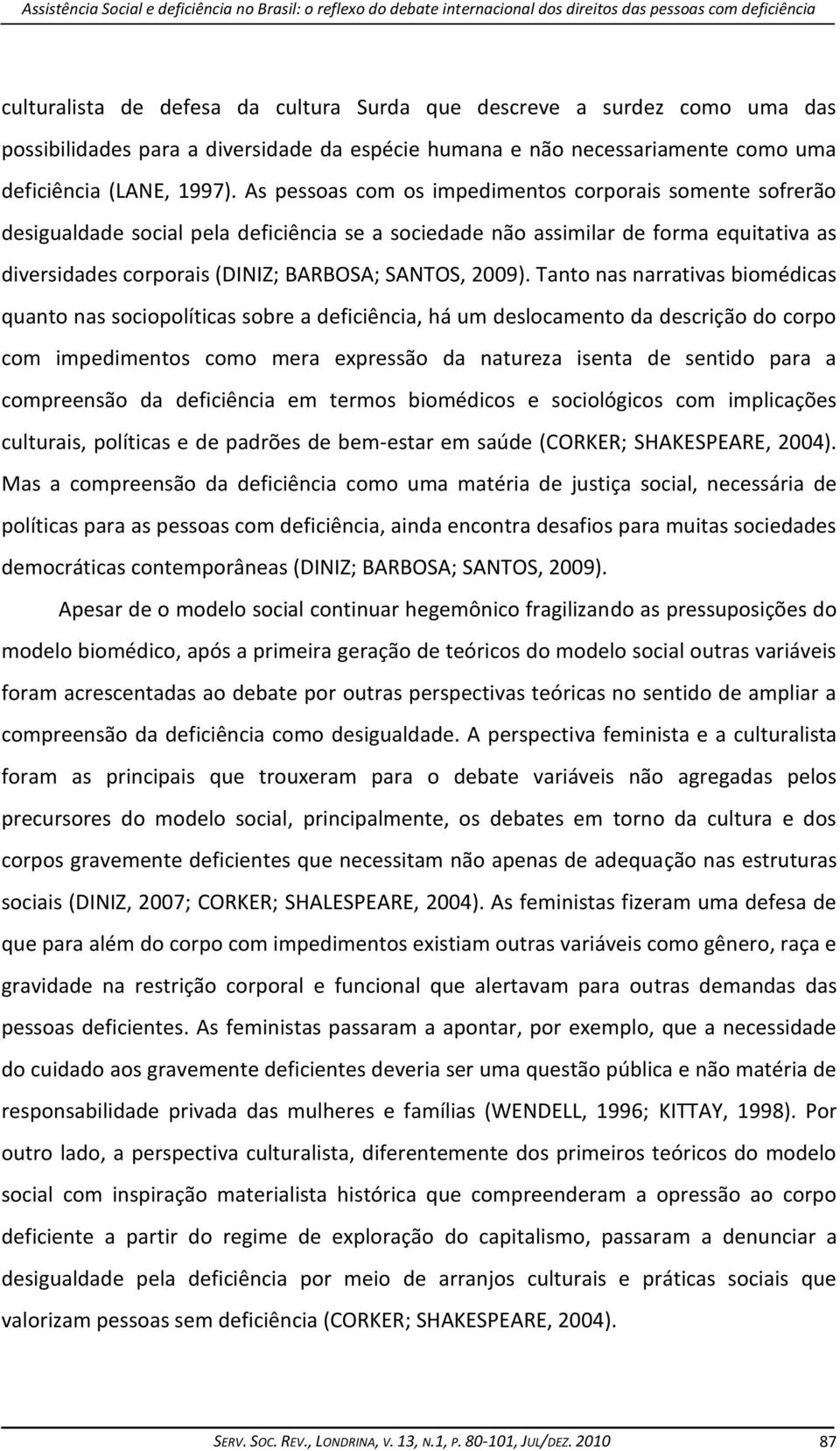 As pessoas com os impedimentos corporais somente sofrerão desigualdade social pela deficiência se a sociedade não assimilar de forma equitativa as diversidades corporais (DINIZ; BARBOSA; SANTOS,