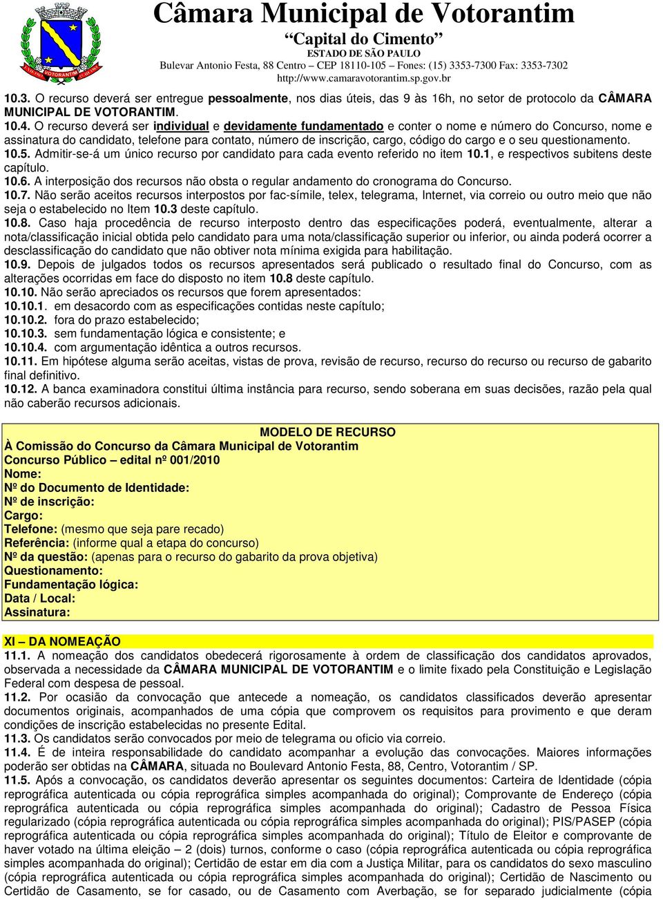 seu questionamento. 10.5. Admitir-se-á um único recurso por candidato para cada evento referido no item 10.1, e respectivos subitens deste capítulo. 10.6.