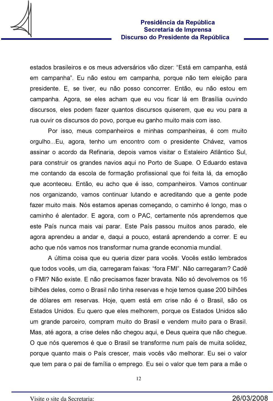 Agora, se eles acham que eu vou ficar lá em Brasília ouvindo discursos, eles podem fazer quantos discursos quiserem, que eu vou para a rua ouvir os discursos do povo, porque eu ganho muito mais com