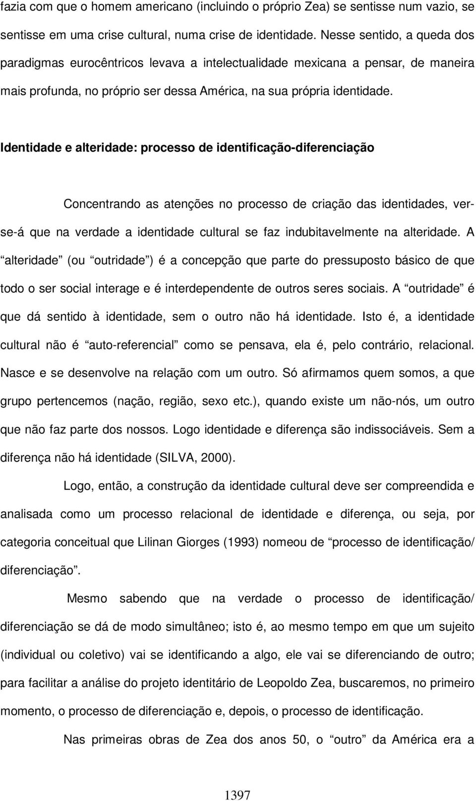 Identidade e alteridade: processo de identificação-diferenciação Concentrando as atenções no processo de criação das identidades, verse-á que na verdade a identidade cultural se faz indubitavelmente