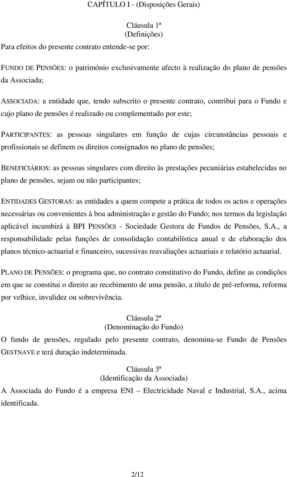 em função de cujas circunstâncias pessoais e profissionais se definem os direitos consignados no plano de pensões; BENEFICIÁRIOS: as pessoas singulares com direito às prestações pecuniárias