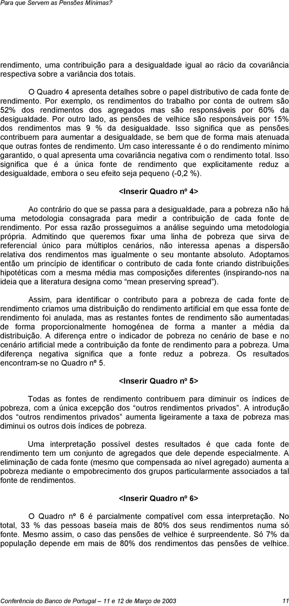 Por exemplo, os rendimentos do trabalho por conta de outrem são 52% dos rendimentos dos agregados mas são responsáveis por 60% da desigualdade.