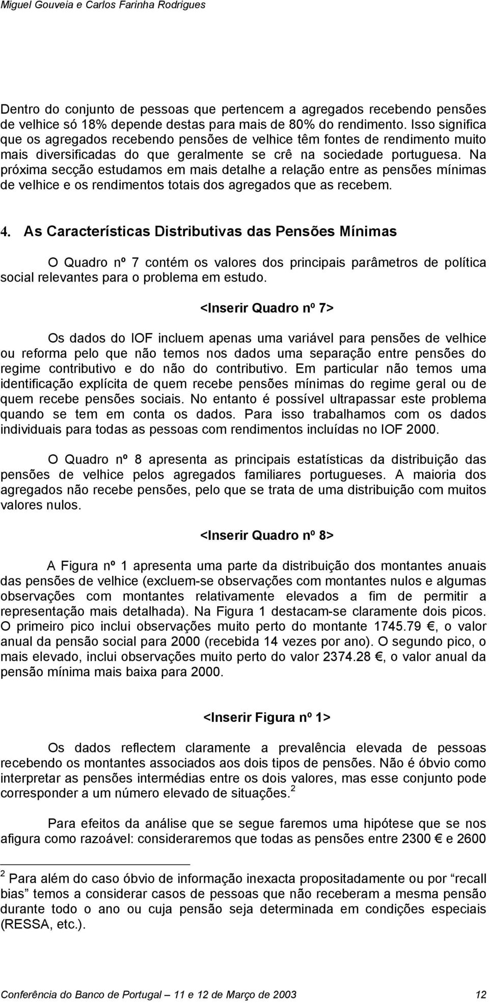 Na próxima secção estudamos em mais detalhe a relação entre as pensões mínimas de velhice e os rendimentos totais dos agregados que as recebem. 4.