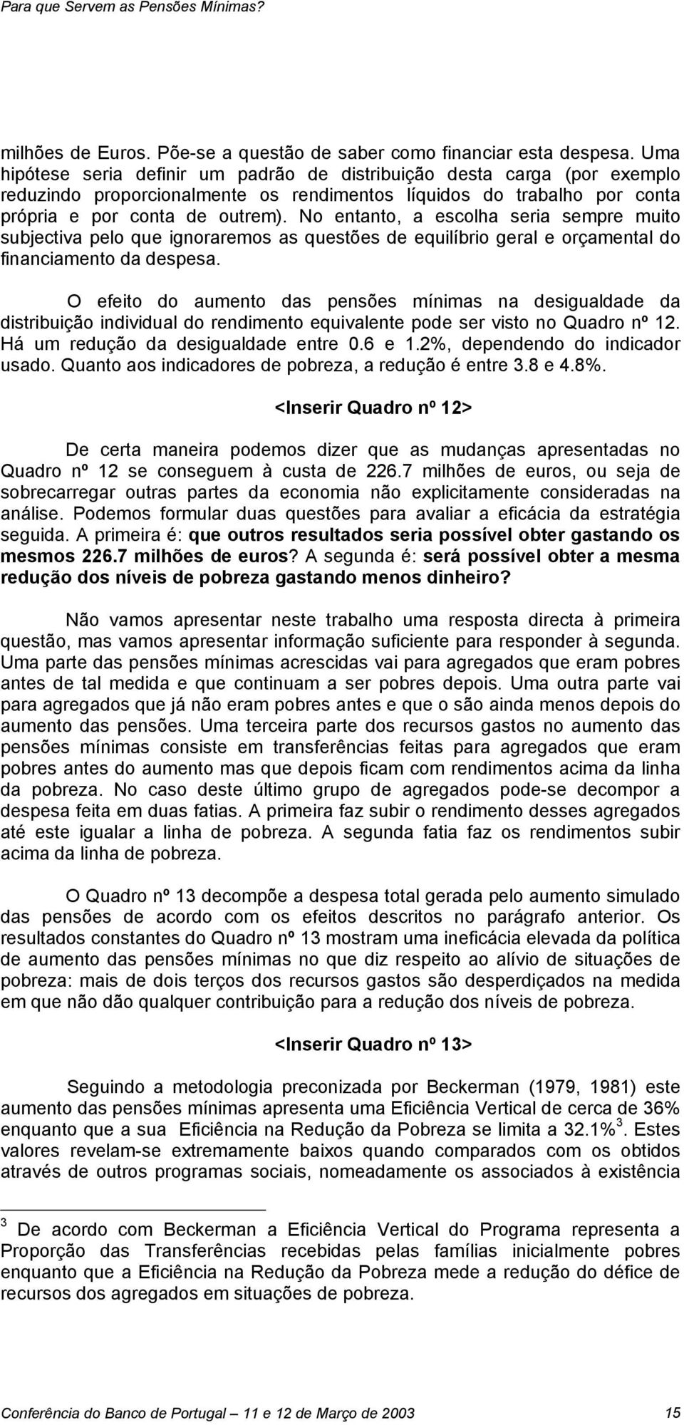 No entanto, a escolha seria sempre muito subjectiva pelo que ignoraremos as questões de equilíbrio geral e orçamental do financiamento da despesa.