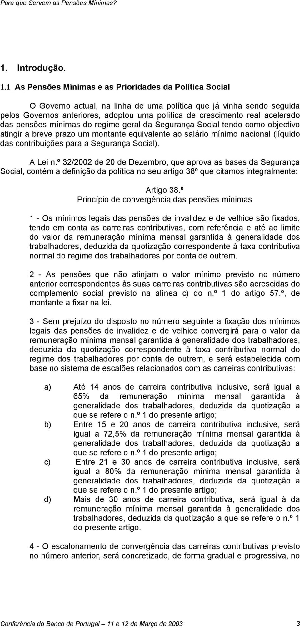 1 As Pensões Mínimas e as Prioridades da Política Social O Governo actual, na linha de uma política que já vinha sendo seguida pelos Governos anteriores, adoptou uma política de crescimento real